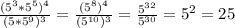 \frac{(5^{3} *5^{5})^{4}}{(5*5^{9})^{3}} =\frac{(5^{8})^{4}}{(5^{10})^{3}} =\frac{5^{32}}{5^{30}}=5^{2}=25