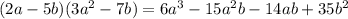 (2a - 5b)(3a^2 -7b) = 6a^3 - 15a^2 b - 14ab + 35b^2