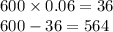 600 \times 0.06 = 36 \\ 600 - 36 = 564