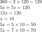 360 - 2 \times 120 = 120 \\ 5x + 7x = 120 \\ 12x = 120 \\ x = 10 \\ 5x = 5 \times 10 = 50 \\ 7x = 7 \times 10 = 70