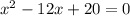 {x}^{2} - 12x + 20 = 0