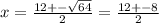 x = \frac{12 + - \sqrt{64} }{2} = \frac{12 + - 8}{2}