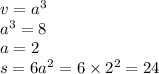 v = {a}^{3} \\ {a}^{3} = 8 \\ a = 2 \\ s = 6 {a}^{2} = 6 \times {2}^{2} = 24