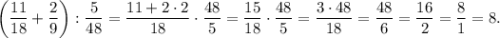 \left(\dfrac{11}{18}+\dfrac{2}{9}\right): \dfrac{5}{48}=\dfrac{11+2 \cdot 2}{18} \cdot \dfrac{48}{5}=\dfrac{15}{18} \cdot \dfrac{48}{5}=\dfrac{3 \cdot 48}{18}=\dfrac{48}{6}=\dfrac{16}{2}=\dfrac{8}{1}=8.