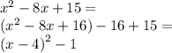 {x}^{2} - 8x + 15 = \\ ( {x}^{2} - 8x + 16) - 16 + 15 = \\ {(x - 4)}^{2} - 1