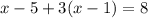 x - 5 + 3(x - 1) = 8