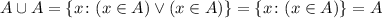 A \cup A = \{ x \colon (x \in A) \vee (x \in A) \} = \{ x \colon (x \in A) \} = A