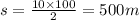 s = \frac{10 \times 100}{2} = 500m