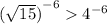 { (\sqrt{15}) }^{ - 6} {4}^{ - 6}