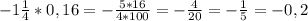 -1\frac{1}{4} * 0,16 = -\frac{5*16}{4*100} =-\frac{4}{20} =-\frac{1}{5} =-0,2