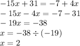 - 15x + 31 = - 7 + 4x \\ - 15x - 4x = - 7 - 31 \\ - 19x = - 38 \\ x = - 38 \div ( - 19) \\ x = 2