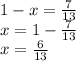 1 - x = \frac{7}{13} \\ x = 1 - \frac{7}{13} \\ x = \frac{6}{13}