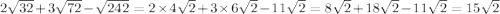 2 \sqrt{32} + 3 \sqrt{72} - \sqrt{242} = 2 \times 4 \sqrt{2} + 3 \times 6 \sqrt{2} - 11 \sqrt{2} = 8 \sqrt{2} + 18 \sqrt{2} - 11 \sqrt{2} = 15 \sqrt{2}