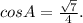 cosA = \frac{\sqrt{7} }{4} .