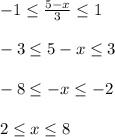 -1\leq\frac{5-x}{3}\leq 1\\\\-3\leq5-x\leq3\\\\-8\leq-x\leq-2\\\\2\leq x\leq 8