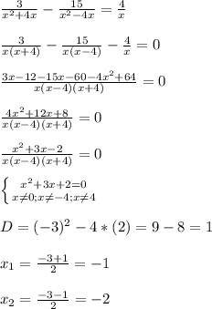 \frac{3}{x^{2} +4x}-\frac{15}{x^{2} -4x}=\frac{4}{x}\\\\\frac{3}{x(x+4)}-\frac{15}{x(x-4)}-\frac{4}{x}=0\\\\\frac{3x-12-15x-60-4x^{2}+64 }{x(x-4)(x+4)}=0\\\\\frac{4x^{2}+12x+8 }{x(x-4)(x+4)}=0\\\\\frac{x^{2}+3x-2 }{x(x-4)(x+4)}=0\\\\\left \{ {{x^{2}+3x+2=0 } \atop {x\neq0;x\neq-4;x\neq4}} \right.\\\\D=(-3)^{2}-4*(2)=9-8=1\\\\x_{1}=\frac{-3+1 }{2}=-1\\\\x_{2}=\frac{-3-1 }{2}=-2