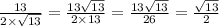 \frac{13}{2 \times \sqrt{13} } = \frac{13 \sqrt{13} }{2 \times 13} = \frac{13 \sqrt{13} }{26} = \frac{ \sqrt{13} }{2}