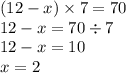 (12 - x) \times 7 = 70 \\ 12 - x = 70 \div 7 \\ 12 - x = 10 \\ x = 2 \\