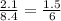 \frac{2.1}{8.4} = \frac{1.5}{6}