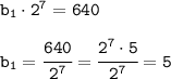 \tt b_1\cdot 2^{7}=640\\\\ b_1=\cfrac{640}{2^7}=\cfrac{2^7\cdot5}{2^7}=5