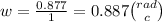 w = \frac{0.877}{1} = 0.887 \binom{rad}{c}