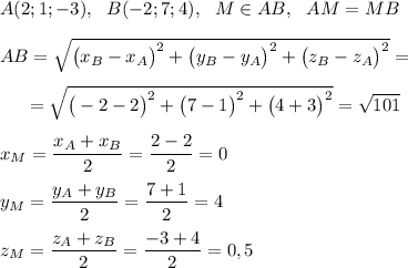 A(2;1;-3),\ \ B(-2;7;4),\ \ M\in AB,~~AM=MB\\\\AB=\sqrt{\big(x_B-x_A\big)^2+\big(y_B-y_A\big)^2+\big(z_B-z_A\big)^2}=\\\\~~~~~=\sqrt{\big(-2-2\big)^2+\big(7-1\big)^2+\big(4+3\big)^2}=\sqrt{101}\\\\x_M=\dfrac{x_A+x_B}2=\dfrac{2-2}2=0\\\\y_M=\dfrac{y_A+y_B}2=\dfrac{7+1}2=4\\\\z_M=\dfrac{z_A+z_B}2=\dfrac{-3+4}2=0,5