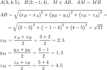 A(3;4;5),\ \ B(2;-1;4),\ \ M\in AB,~~AM=MB\\\\AB=\sqrt{\big(x_B-x_A\big)^2+\big(y_B-y_A\big)^2+\big(z_B-z_A\big)^2}=\\\\~~~~~=\sqrt{\big(2-3\big)^2+\big(-1-4\big)^2+\big(4-5\big)^2}=\sqrt{27}\\\\x_M=\dfrac{x_A+x_B}2=\dfrac{3+2}2=2,5\\\\y_M=\dfrac{y_A+y_B}2=\dfrac{4-1}2=1,5\\\\z_M=\dfrac{z_A+z_B}2=\dfrac{5+4}2=4,5