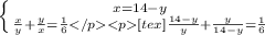 \left \{ {{x=14-y} \atop {\frac{x}{y}+\frac{y}{x}=\frac{1}{6} [tex]\frac{14-y}{y} +\frac{y}{14-y} =\frac{1}{6}