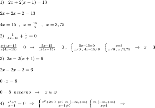 1)\; \; \; 2x+2(x-1)=13\\\\2x+2x-2=13\\\\4x=15\; \; ,\; \; x=\frac{15}{4}\; \; \; ,\; \; x=3,75\\\\2)\; \; \frac{1}{4x-15}+\frac{1}{x}=0\\\\\frac{x+4x-15}{x(4x-15)}=0\; \; \to \; \; \frac{5x-15}{x(4x-15)}=0\; ,\; \; \left \{ {{5x-15=0} \atop {x\ne 0\; ,\; 4x-15\ne 0}} \right.\; \; \left \{ {{x=3} \atop {x\ne 0\; ,\; x\ne 3,75}} \right. \; \; \to \; \; x=3\\\\3)\; \; 2x-2(x+1)=6\\\\2x-2x-2=6\\\\0\cdot x=8\\\\0=8\; \; neverno\; \; \to \; \; \; x\in \varnothing \\\\4)\; \; \frac{x^2+2}{x-1}=0\; \; \Rightarrow\; \; \left \{ {{x^2+20\; \; pri\; \; x\in (-\infty ,+\infty )} \atop {x-1\ne 0}} \right. \left \{ {{x\in (-\infty ,+\infty )} \atop {x\ne 1}} \right. \; \; \Rightarrow