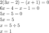 2(3x - 2) - (x + 1) = 0 \\ 6x - 4 - x - 1 = 0 \\ 5x - 5 = 0 \\ 5x = 5 \\ x = 5 \div 5 \\ x = 1