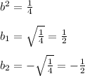 b^{2}=\frac{1}{4}\\\\b_{1}=\sqrt{\frac{1}{4} }=\frac{1}{2}\\\\b_{2}=-\sqrt{\frac{1}{4} }=-\frac{1}{2}