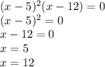 (x - 5) ^{2} (x - 12) = 0 \\ (x - 5) ^{2} = 0 \\ x - 12 = 0 \\ x = 5 \\ x = 12 \\