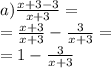 a) \frac{x + 3 - 3}{x + 3} = \\ = \frac{x + 3}{x + 3} - \frac{3}{x + 3} = \\ = 1 - \frac{3}{x + 3}