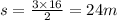 s = \frac{3 \times 16}{2} = 24m