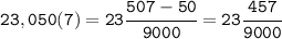 \tt 23,050(7)=23\cfrac{507-50}{9000}= 23\cfrac{457}{9000}