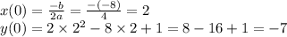 x(0) = \frac{ - b}{2a} = \frac{ - ( - 8)}{4} = 2 \\ y(0) = 2 \times {2}^{2} - 8 \times 2 + 1 = 8 - 16 + 1 = - 7