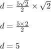 d = \frac{5 \sqrt{2} }{2} \times \sqrt{2} \\ \\ d = \frac{5 \times 2}{2} \\ \\ d = 5