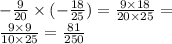 - \frac{9}{20} \times ( - \frac{18}{25} ) = \frac{9 \times 18}{20 \times 25} = \\ \frac{9 \times 9}{10 \times 25} = \frac{81}{250}