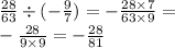 \frac{28}{63} \div ( - \frac{9}{7} ) = - \frac{28 \times 7}{63 \times 9} = \\ - \frac{28}{9 \times 9} = - \frac{28}{81}