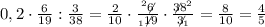 0,2\cdot\frac{6}{19}:\frac{3}{38}=\frac{2}{10}\cdot\frac{^2\not6}{_1\not19}\cdot\frac{\not38^2}{\not3_1}=\frac{8}{10}=\frac{4}{5}