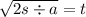 \sqrt{2s \div a} = t