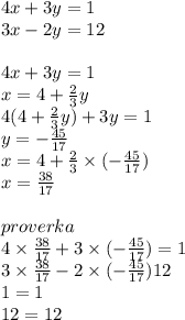 4x + 3y = 1 \\ 3x - 2y = 12 \\ \\ 4x + 3y = 1 \\ x = 4 + \frac{2}{3} y \\ 4(4 + \frac{2}{3} y) + 3y = 1 \\ y = - \frac{45}{17} \\ x = 4 + \frac{2}{3} \times ( - \frac{45}{17} ) \\ x = \frac{38}{17} \\ \\ proverka \\ 4 \times \frac{38}{17} + 3 \times ( - \frac{45}{17} ) = 1 \\ 3 \times \frac{38}{17} - 2 \times ( - \frac{45}{17} )12 \\ 1 = 1 \\ 12 = 12