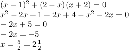 (x - 1) {}^{2} + (2 - x)(x + 2) = 0 \\ x {}^{2} - 2x + 1 + 2x + 4 - x {}^{2} - 2x = 0 \\ - 2x + 5 = 0 \\ - 2x = - 5 \\ x = \frac{ 5}{2} = 2 \frac{1}{2}