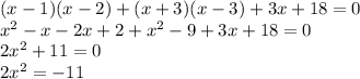 (x - 1)(x - 2) + (x + 3)(x - 3) + 3x + 18 = 0 \\ {x}^{2} - x - 2x + 2 + {x}^{2} - 9 + 3x + 18 = 0 \\ 2 {x}^{2} + 11= 0 \\ 2 {x}^{2} = - 11