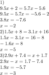 1) \\ 9.5x + 2 = 5.7x - 5.6 \\ 9.5x - 5.7x = - 5.6 - 2 \\ 3.8x = - 7.6 \\ x = - 2 \\ 2)1.5x + 8 = 3.1x + 16 \\ 1.5x - 3.1x = 16 - 8 \\ - 1.6x = 8 \\ x = - 5 \\ 3)2.9x + 7.4 = x + 1.7 \\ 2.9x - x = 1.7 - 7.4 \\ 1.9x = - 5.7 \\ x = - 3