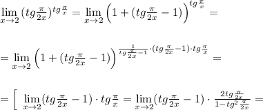 \lim\limits _{x \to 2}\, (tg\frac{\pi}{2x})^{tg\frac{\pi}{x}}=\lim\limits _{x \to 2}\Big (1+(tg\frac{\pi}{2x}-1)\Big )^{tg\frac{\pi}{x}}=\\\\\\=\lim\limits _{x \to 2}\Big (1+(tg\frac{\pi}{2x}-1)\Big )^{ \frac{1}{tg\frac{\pi}{2x}-1}\cdot (tg\frac{\pi}{2x}-1)\cdot tg\frac{\pi }{x}}=\\\\\\=\Big [\; \lim\limits _{x \to 2}(tg\frac{\pi }{2x}-1)\cdot tg\frac{\pi}{x}=\lim\limits _{x \to 2}(tg\frac{\pi}{2x}-1)\cdot \frac{2tg\frac{\pi}{2x}}{1-tg^2\frac{\pi}{2x}}=