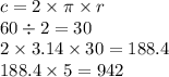 c = 2 \times \pi \times r \\ 60 \div 2 = 30 \\ 2 \times 3.14 \times 30 = 188.4 \\ 188.4 \times 5 = 942