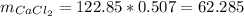 m_{CaCl_{2}} = 122.85*0.507 = 62.285