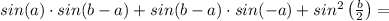 sin(a)\cdot sin(b-a)+sin(b-a) \cdot sin(-a)+sin^2\left( \frac{b}{2} \right) =