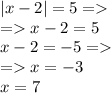 |x - 2| = 5 = \\ = x - 2 = 5 \\ x - 2 = - 5 = \\ = x = - 3 \\ x = 7